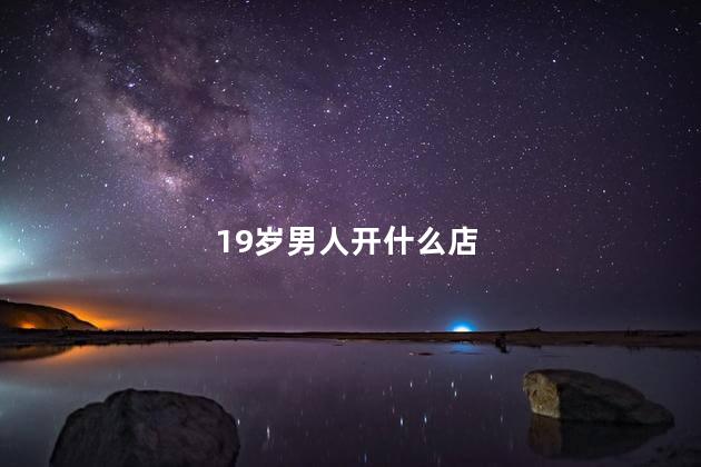 19岁男人开什么店