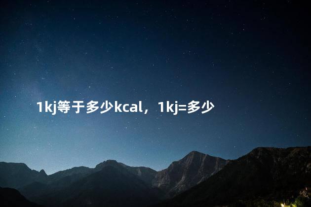 1kj等于多少kcal，1kj=多少j