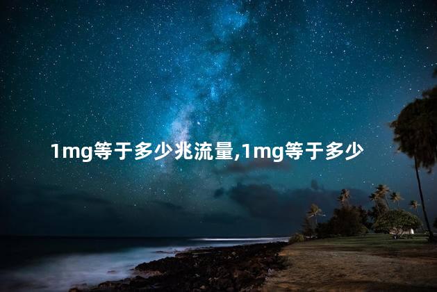 1mg等于多少兆流量,1mg等于多少mb流量 1mg等于多少兆流量,1mg等于多少mb流量