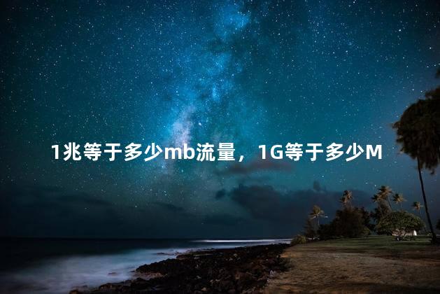1兆等于多少mb流量，1G等于多少MB