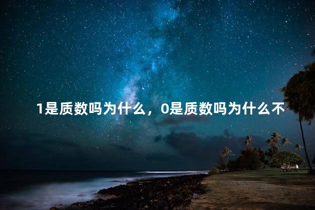 1是质数吗为什么，0是质数吗为什么不是偶数
