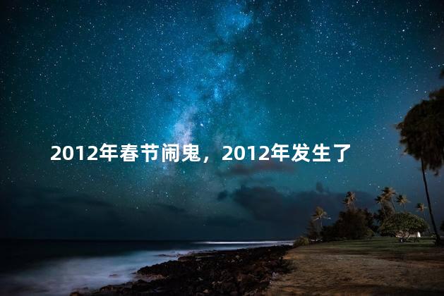 2012年春节闹鬼，2012年发生了什么怪事