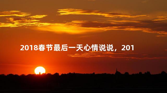 2018春节最后一天心情说说，2018春节最后一天心情说说