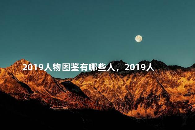 2019人物图鉴有哪些人，2019人物图鉴有哪些人物名字