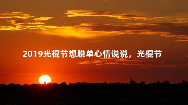 2019光棍节想脱单心情说说，光棍节求脱单的说说