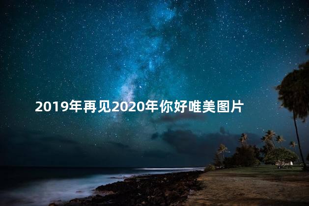 2019年再见2020年你好唯美图片说说，2019再见2020你好的