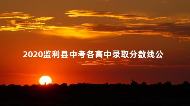 2020监利县中考各高中录取分数线公布了吗，2020监利县中考录取分数线是多少