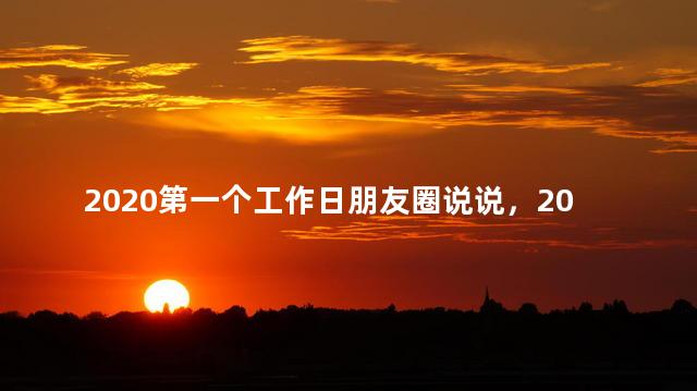 2020第一个工作日朋友圈说说，2020第一个工作日朋友圈说说怎么发