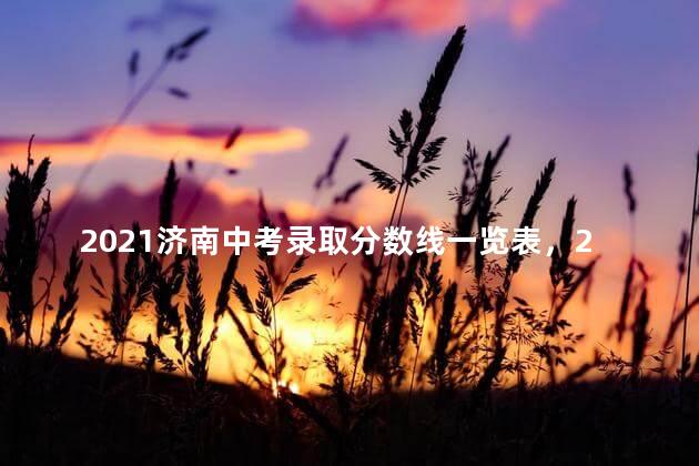 2021济南中考录取分数线一览表，2021济南中考录取分数线表