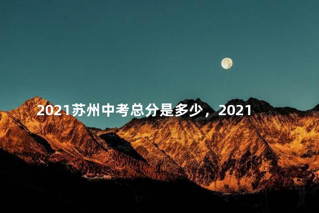 2021苏州中考总分是多少，2021苏州中考总分多少 各科都是多少分
