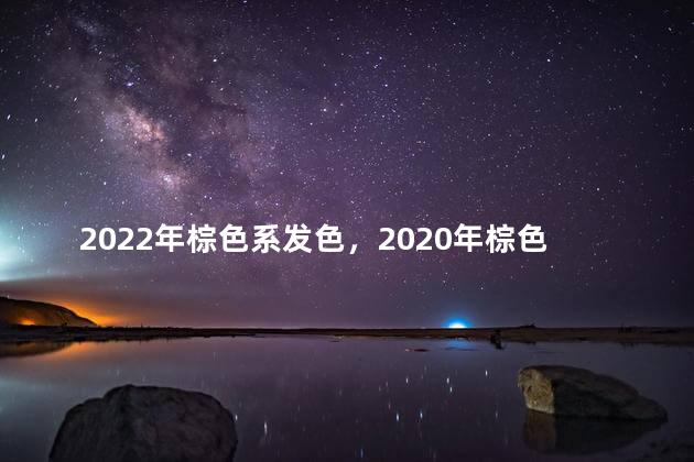 2022年棕色系发色，2020年棕色系发色