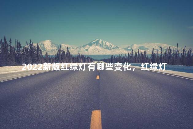 2022新版红绿灯有哪些变化，红绿灯2020