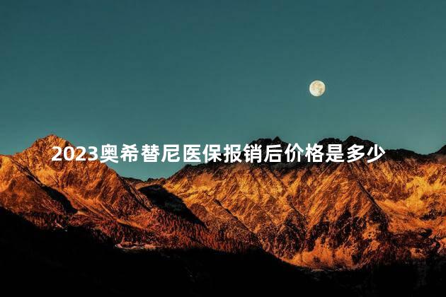 2023奥希替尼医保报销后价格是多少钱一盒
