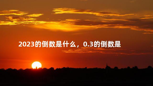 2023的倒数是什么，0.3的倒数是什么