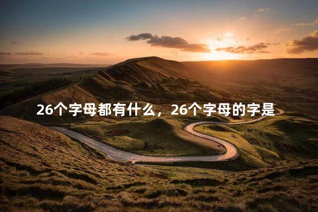 26个字母都有什么，26个字母的字是什么？