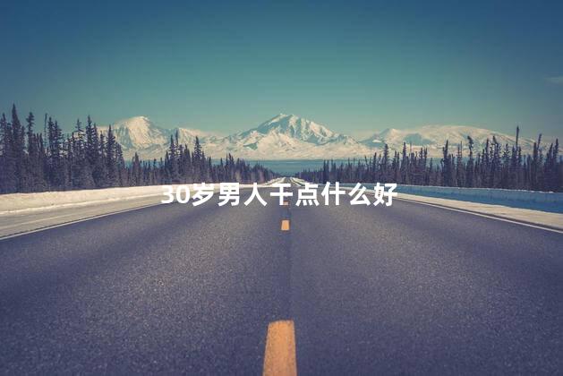 30岁男人干点什么好