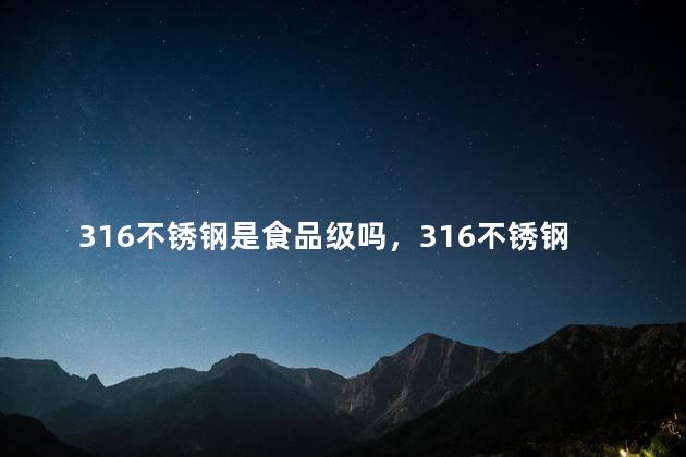 316不锈钢是食品级吗，316不锈钢是食品级吗喝水安全吗