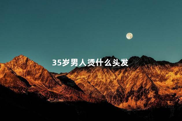 35岁男人烫什么头发