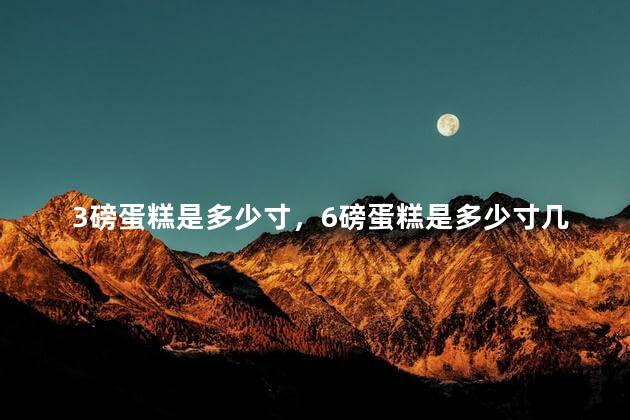 3磅蛋糕是多少寸，6磅蛋糕是多少寸几个人吃