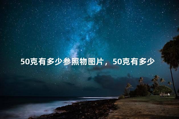 50克有多少参照物图片，50克有多少参照物