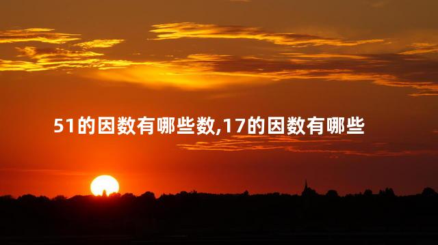 51的因数有哪些数,17的因数有哪些 51的因数有哪些数,17的因数有哪些