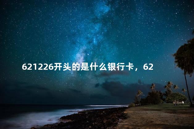 621226开头的是什么银行卡，621226开头的是什么银行卡号