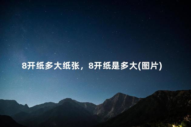 8开纸多大纸张，8开纸是多大(图片)