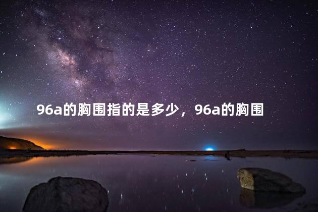 96a的胸围指的是多少，96a的胸围是多少厘米