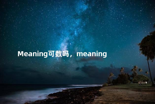 Meaning可数吗，meaning可数名词还是不可数名词