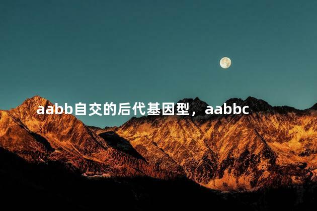 aabb自交的后代基因型，aabbcc自交后代基因型有几种