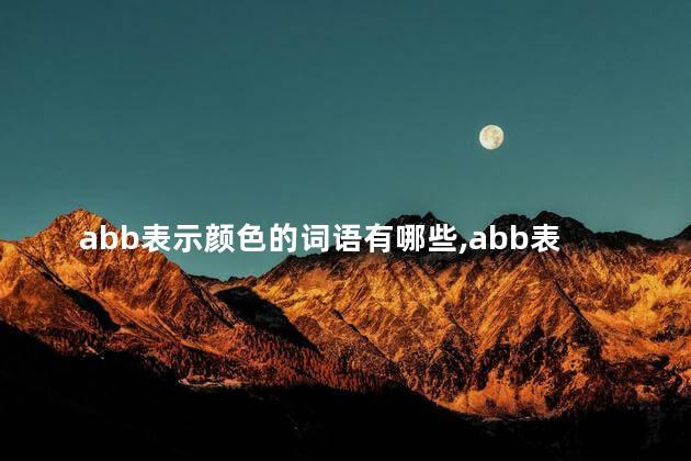 abb表示颜色的词语有哪些,abb表示颜色的词语三字词 abb表示颜色的词语有哪些,abb表示颜色的词语三字词