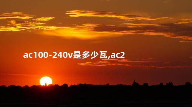 ac100-240v是多少瓦,ac24伏 ac100-240v是多少瓦,ac24伏