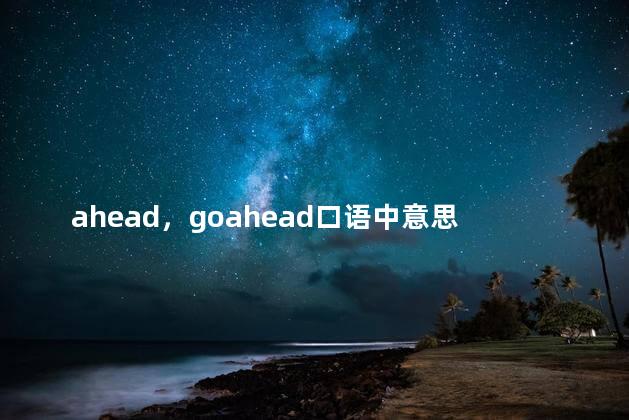 ahead，goahead口语中意思