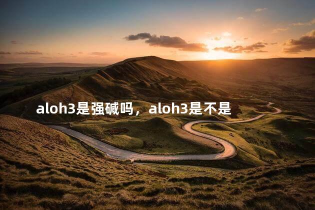 aloh3是强碱吗，aloh3是不是强碱