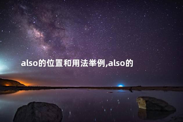 also的位置和用法举例,also的位置和用法行前be后 also的位置和用法举例,also的位置和用法行前be后