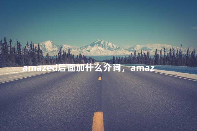amazed后面加什么介词，amazed的用法和搭配