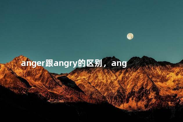 anger跟angry的区别，angered和angry的区别