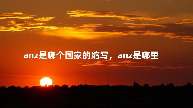 anz是哪个国家的缩写，anz是哪里