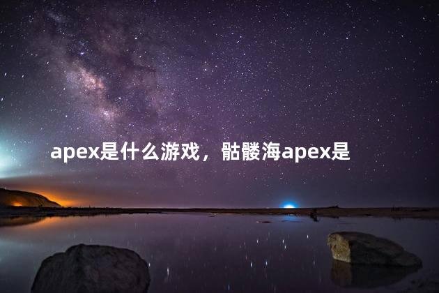 apex是什么游戏，骷髅海apex是啥
