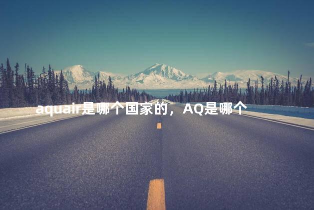 aquair是哪个国家的，AQ是哪个国家