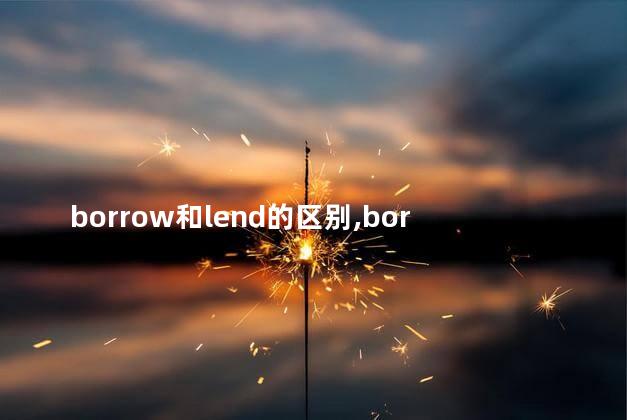 borrow和lend的区别,borrow和lend的用法区别图片 borrow和lend的区别,borrow和lend的用法区别图片