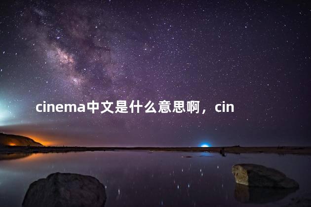 cinema中文是什么意思啊，cinema的中文是什么