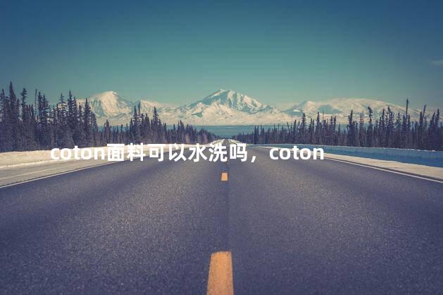 coton面料可以水洗吗，cotoncotton面料可以水洗吗
