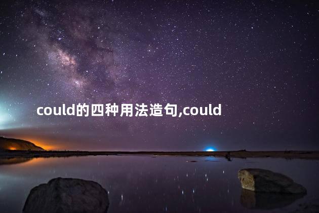 could的四种用法造句,could的用法总结 could的四种用法造句,could的用法总结