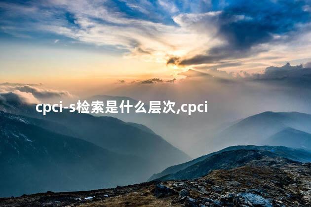 cpci-s检索是什么层次,cpci 检索 cpci-s检索是什么层次,cpci 检索