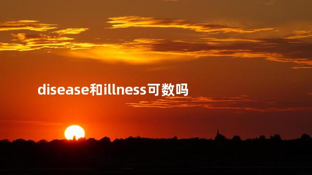 disease和illness可数吗，illness可数名词吗