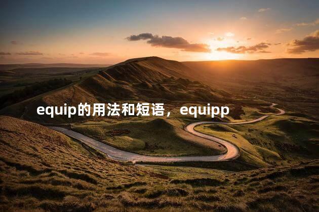 equip的用法和短语，equipped的用法
