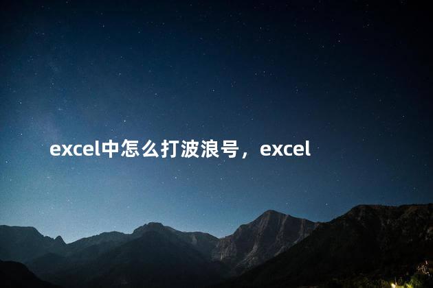 excel中怎么打波浪号，excel怎么打出波浪线
