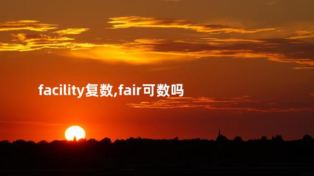 facility复数,fair可数吗 facility复数,fair可数吗