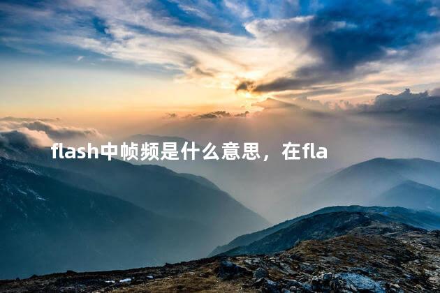 flash中帧频是什么意思，在flash中,帧频率表示什么？